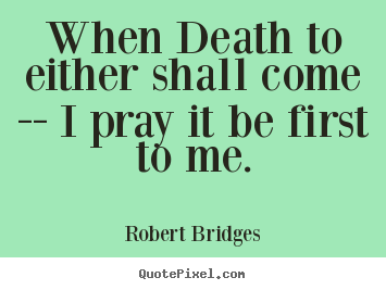 Robert Bridges image quote - When death to either shall come -- i pray it.. - Love quote