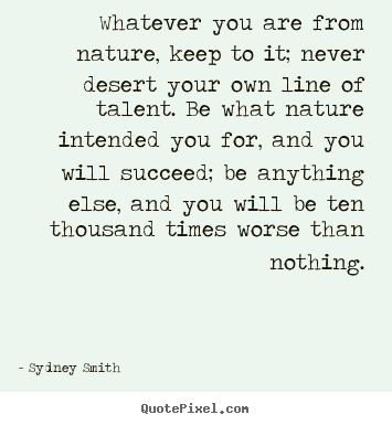 Sydney Smith picture quotes - Whatever you are from nature, keep to it; never.. - Love quotes
