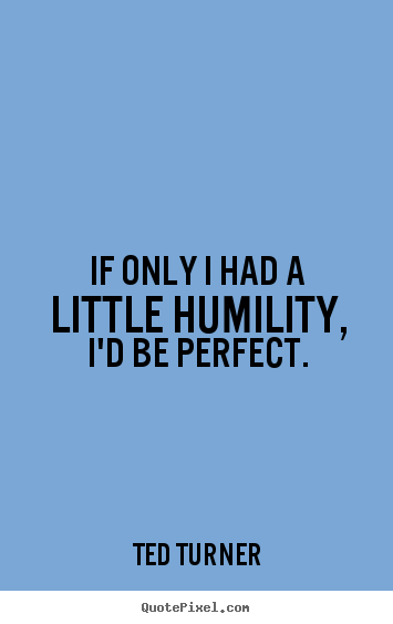 Love quotes - If only i had a little humility, i'd be perfect.