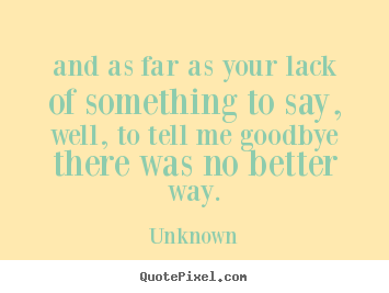 Unknown picture quotes - And as far as your lack of something to say, well, to tell me.. - Love quote