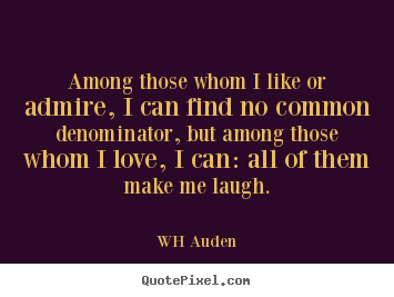 How to make picture quotes about love - Among those whom i like or admire, i can find no common denominator,..