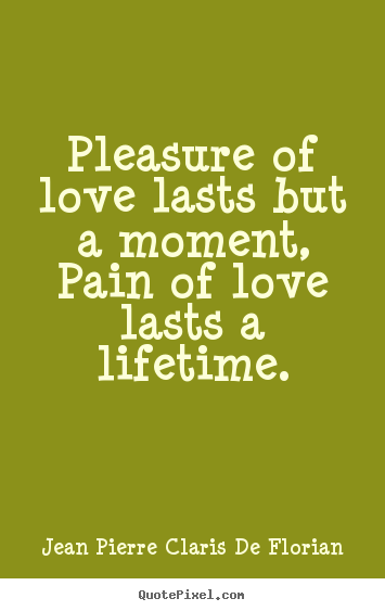 Design custom picture quote about love - Pleasure of love lasts but a moment, pain of love lasts a lifetime.
