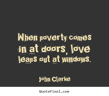 When poverty comes in at doors, love leaps.. John Clarke best love quotes