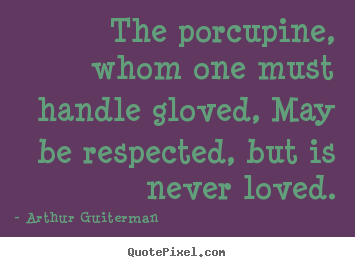 Love quotes - The porcupine, whom one must handle gloved, may be respected,..