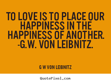 Design custom picture quote about love - To love is to place our happiness in the happiness..