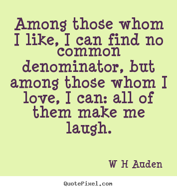 W H Auden photo quotes - Among those whom i like, i can find no common.. - Love quotes