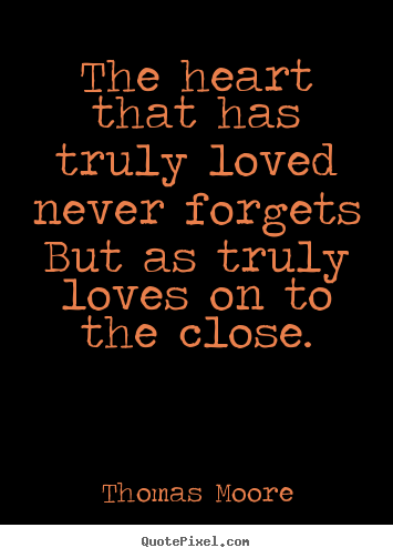 Design custom pictures sayings about love - The heart that has truly loved never forgets but as truly loves on..