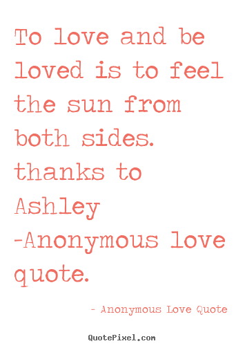 To love and be loved is to feel the sun from both sides... Anonymous Love Quote greatest love quotes