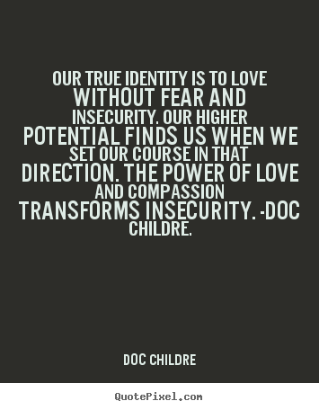 Love quotes - Our true identity is to love without fear and insecurity...