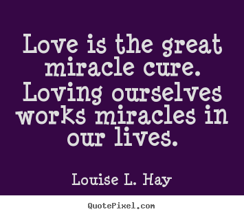 Louise L. Hay picture quotes - Love is the great miracle cure. loving ourselves works.. - Love quote