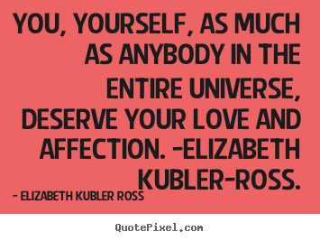 Elizabeth Kubler Ross picture quote - You, yourself, as much as anybody in the entire.. - Love quote