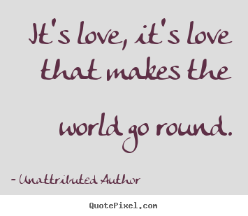 Create your own picture quotes about love - It's love, it's love that makes the world go round.