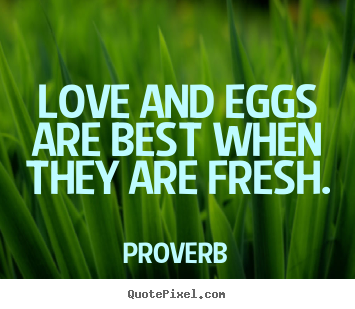 Proverb picture quotes - Love and eggs are best when they are fresh. - Love sayings