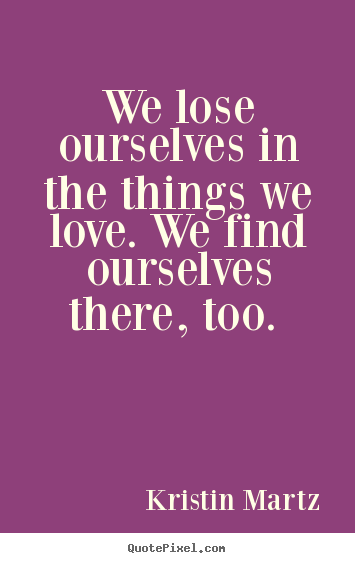 Love quotes - We lose ourselves in the things we love. we find ourselves..