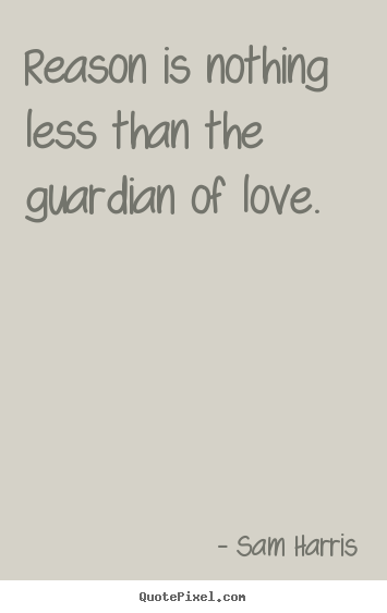 Sam Harris picture quotes - Reason is nothing less than the guardian of love. - Love sayings