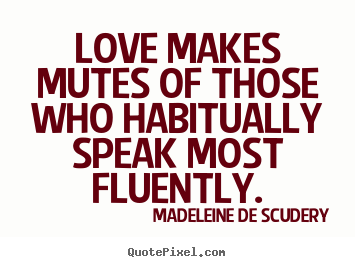 Love makes mutes of those who habitually speak most fluently. Madeleine De Scudery best love quotes