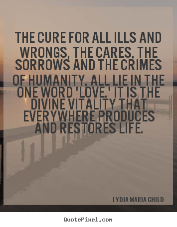Love quotes - The cure for all ills and wrongs, the cares, the sorrows..