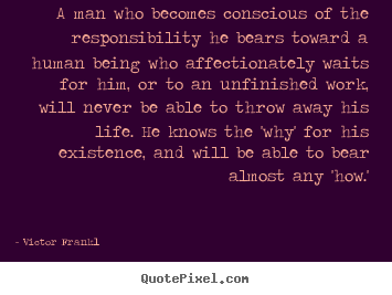 A man who becomes conscious of the responsibility he bears.. Victor Frankl  love quotes
