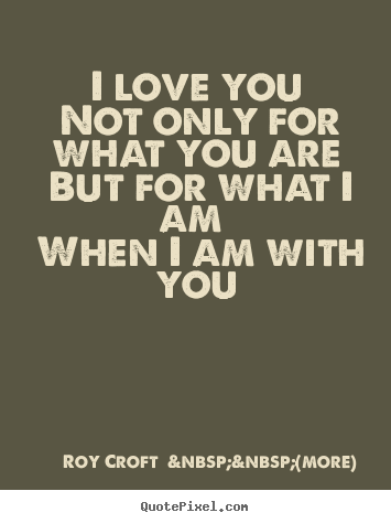 Love sayings - I love you not only for what you are but for what i am when..