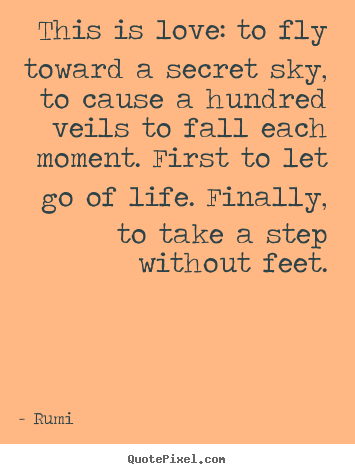 Love quotes - This is love: to fly toward a secret sky, to..