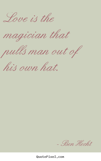 Ben Hecht picture quotes - Love is the magician that pulls man out of his own hat. - Love quotes