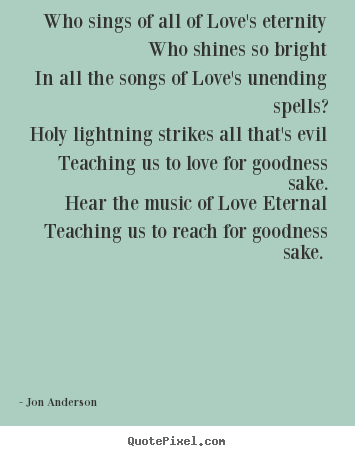 Who sings of all of love's eternity who shines so bright.. Jon Anderson famous love quotes