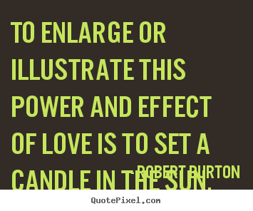 Make custom picture quotes about love - To enlarge or illustrate this power and effect of love is to set..