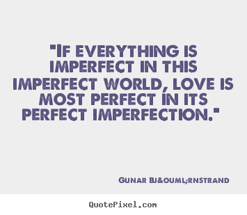 "if everything is imperfect in this imperfect world,.. Gunar Bj&ouml;rnstrand popular love quotes