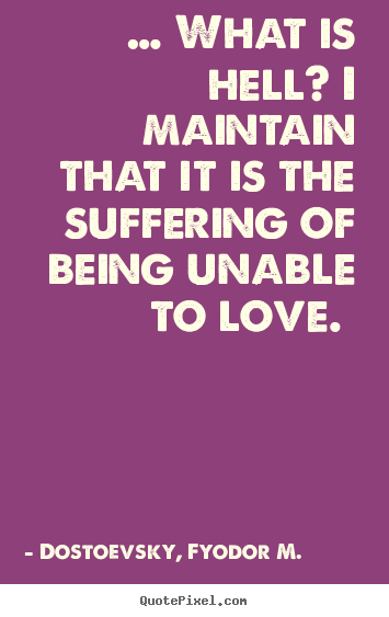 Quotes about love - … what is hell? i maintain that it is the suffering..