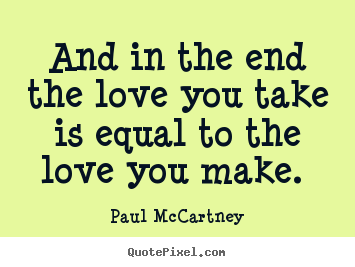 Create graphic picture quotes about love - And in the end the love you take is equal to the..