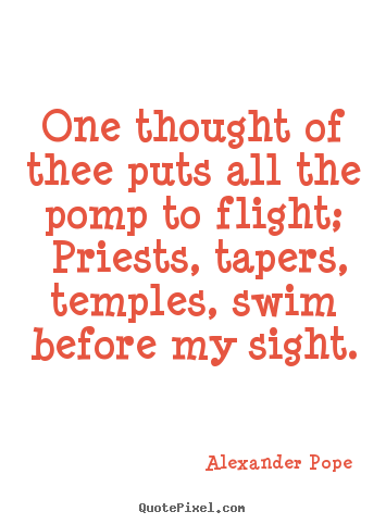 Alexander Pope pictures sayings - One thought of thee puts all the pomp to flight; priests, tapers,.. - Love quotes