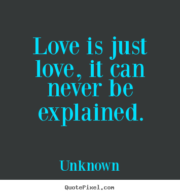 Unknown image quotes - Love is just love, it can never be explained. - Love quote
