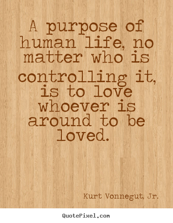 Create poster quote about love - A purpose of human life, no matter who is controlling it, is..