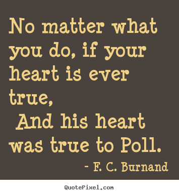 F. C. Burnand picture quote - No matter what you do, if your heart is ever.. - Love quotes