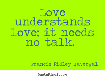 Make custom picture quotes about love - Love understands love; it needs no talk.