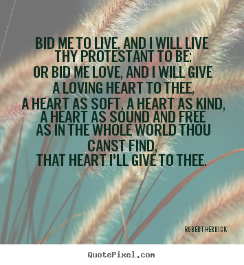 Bid me to live, and i will live thy protestant to be:.. Robert Herrick good love quote