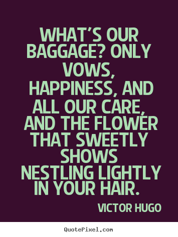 What's our baggage? only vows, happiness, and.. Victor Hugo popular love quotes
