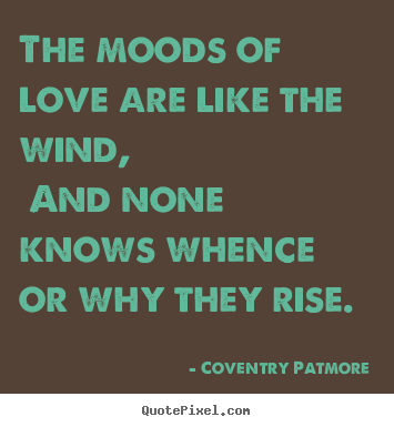 Love quotes - The moods of love are like the wind, and..