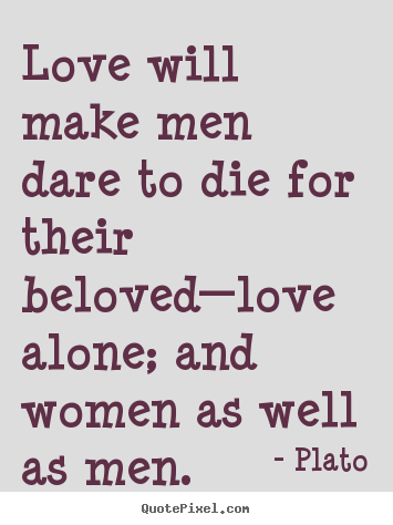 Plato picture quotes - Love will make men dare to die for their beloved—love.. - Love quote