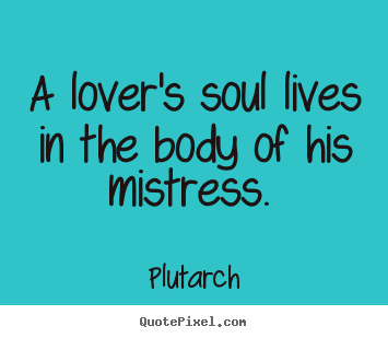 Plutarch photo quotes - A lover's soul lives in the body of his.. - Love quotes