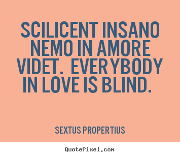 Quotes about love - Scilicent insano nemo in amore videt. everybody in love is..