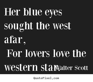 Love quote - Her blue eyes sought the west afar, for lovers love the western..