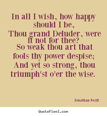 In all i wish, how happy should i be, thou grand deluder,.. Jonathan Swift good love quotes