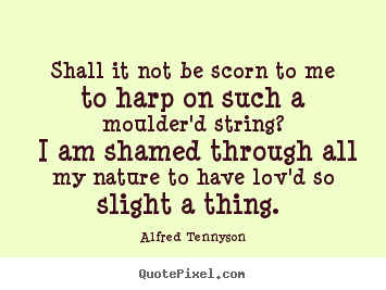 Make custom picture quotes about love - Shall it not be scorn to me to harp on such a moulder'd..