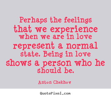 Anton Chekhov  picture quote - Perhaps the feelings that we experience when we are in love represent.. - Love quote