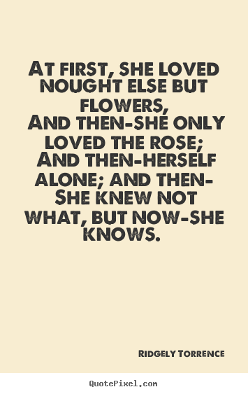 Quotes about love - At first, she loved nought else but flowers, and then—she..