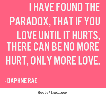 I have found the paradox, that if you love until it hurts, there can.. Daphne Rae  love quotes