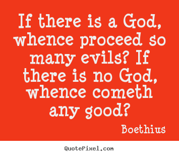 Love sayings - If there is a god, whence proceed so many evils? if there is no..