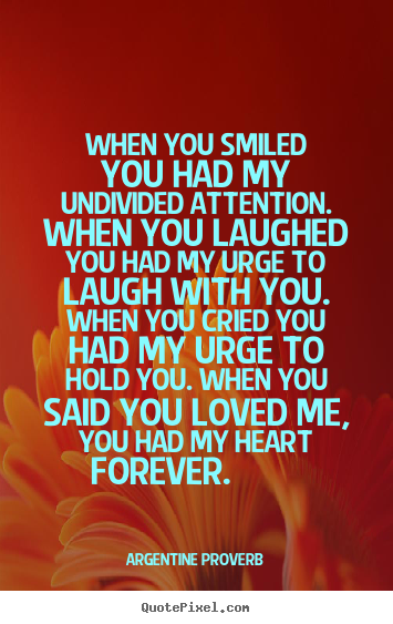Make custom picture quotes about love - When you smiled you had my undivided attention...