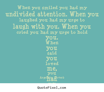 Quotes about love - When you smiled you had my undivided attention. when you laughed..